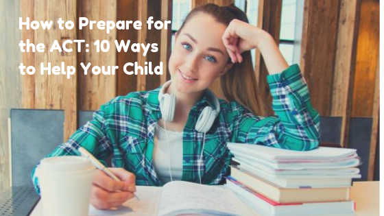 How to Prepare for the ACT: 10 Ways To Help Your Child